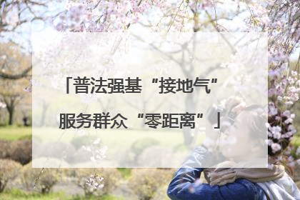 普法强基“接地气” 服务群众“零距离”