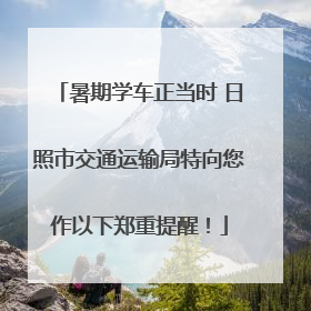 暑期学车正当时 日照市交通运输局特向您作以下郑重提醒！
