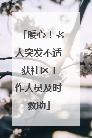 暖心！老人突发不适 获社区工作人员及时救助