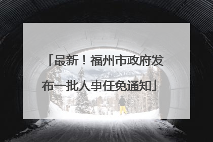 最新！福州市政府发布一批人事任免通知