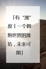有“潍”度丨一个拥抱世界的潍坊，未来可期