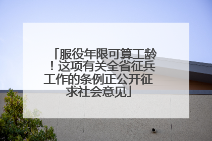 服役年限可算工龄！这项有关全省征兵工作的条例正公开征求社会意见