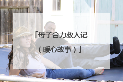 母子合力救人记（暖心故事）