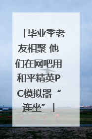 毕业季老友相聚 他们在网吧用和平精英PC模拟器“连坐”