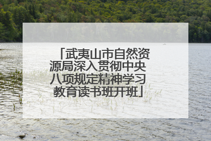 武夷山市自然资源局深入贯彻中央八项规定精神学习教育读书班开班