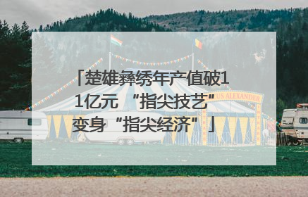 楚雄彝绣年产值破11亿元 “指尖技艺”变身“指尖经济”