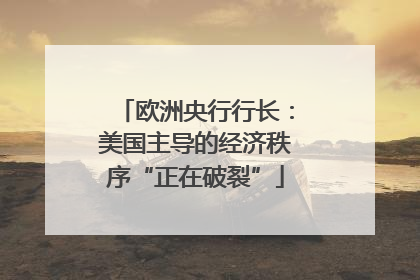 欧洲央行行长：美国主导的经济秩序“正在破裂”