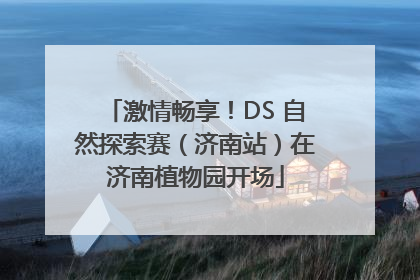 激情畅享！DS 自然探索赛（济南站）在济南植物园开场