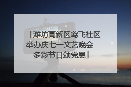 潍坊高新区鸢飞社区举办庆七一文艺晚会 多彩节目颂党恩