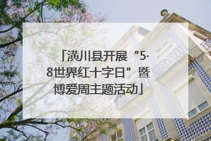 潢川县开展“5·8世界红十字日”暨博爱周主题活动