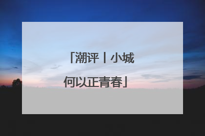 潮评丨小城何以正青春