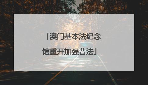 澳门基本法纪念馆重开加强普法