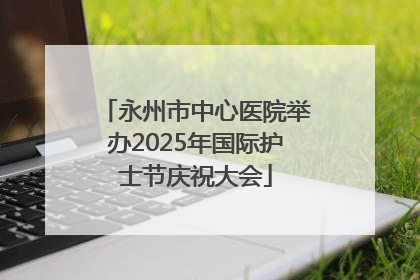 永州市中心医院举办2025年国际护士节庆祝大会