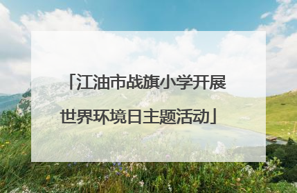 江油市战旗小学开展世界环境日主题活动