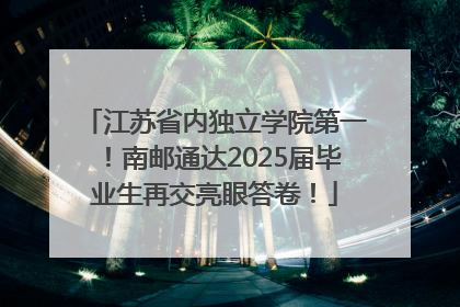 江苏省内独立学院第一！南邮通达2025届毕业生再交亮眼答卷！