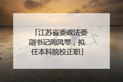江苏省委政法委副书记周凤琴，拟任本科院校正职