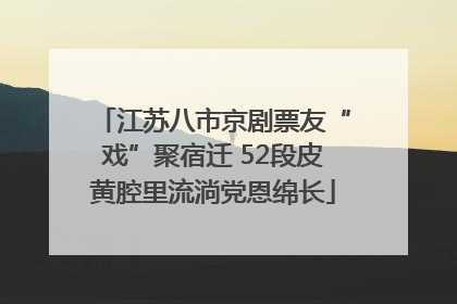 江苏八市京剧票友“戏”聚宿迁 52段皮黄腔里流淌党恩绵长