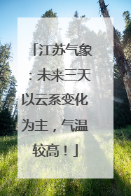 江苏气象：未来三天以云系变化为主，气温较高！