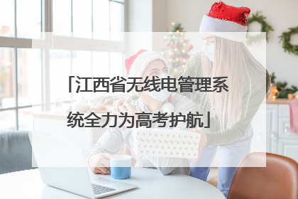 江西省无线电管理系统全力为高考护航