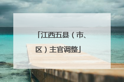 江西五县（市、区）主官调整