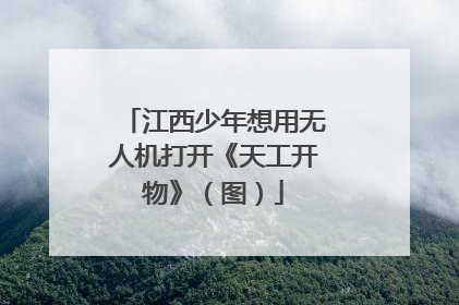 江西少年想用无人机打开《天工开物》（图）