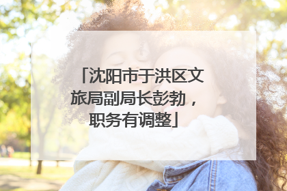 沈阳市于洪区文旅局副局长彭勃，职务有调整