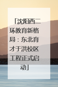 沈阳西二环教育新格局：东北育才于洪校区工程正式启动