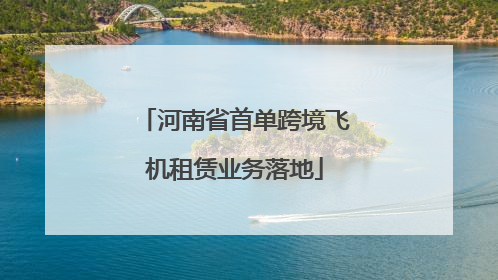 河南省首单跨境飞机租赁业务落地