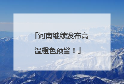 河南继续发布高温橙色预警！