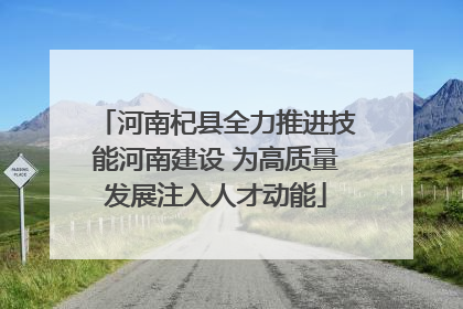 河南杞县全力推进技能河南建设 为高质量发展注入人才动能