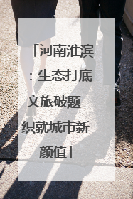 河南淮滨：生态打底文旅破题 织就城市新颜值