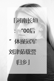 河南长垣：“00后”体操冠军刘津茹载誉归乡
