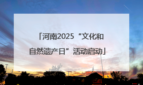 河南2025“文化和自然遗产日”活动启动