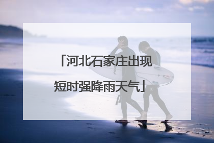 河北石家庄出现短时强降雨天气