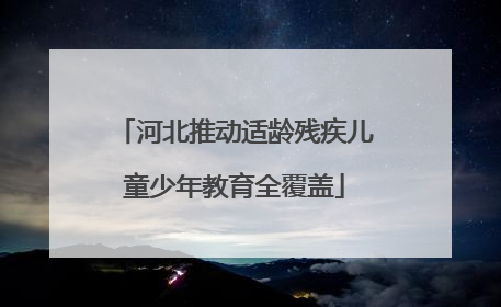 河北推动适龄残疾儿童少年教育全覆盖