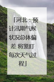 河北：预计汛期气候状况总体偏差 将紧盯每次天气过程