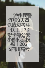 泸州民警连续3天背送崴脚考生 送上手写贺卡与公安小熊传递祝福丨2025四川高考