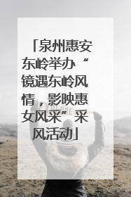 泉州惠安东岭举办“镜遇东岭风情，影映惠女风采”采风活动