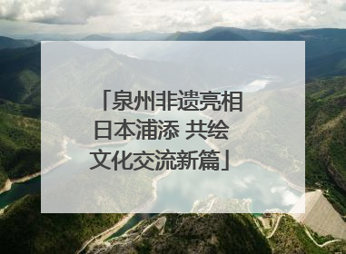 泉州非遗亮相日本浦添 共绘文化交流新篇