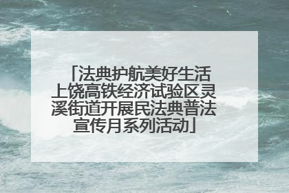 法典护航美好生活 上饶高铁经济试验区灵溪街道开展民法典普法宣传月系列活动