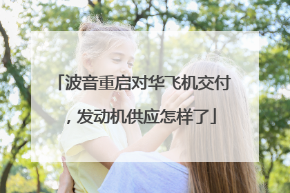 波音重启对华飞机交付，发动机供应怎样了