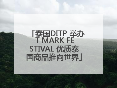 泰国DITP 举办 T MARK FESTIVAL 优质泰国商品推向世界