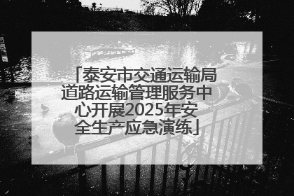 泰安市交通运输局道路运输管理服务中心开展2025年安全生产应急演练