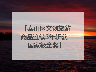 泰山区文创旅游商品连续3年斩获国家级金奖
