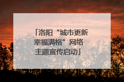 洛阳“城市更新 幸福满格”网络主题宣传启动