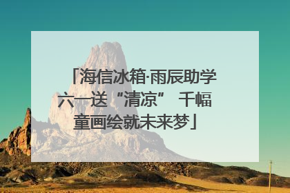 海信冰箱·雨辰助学六一送“清凉” 千幅童画绘就未来梦