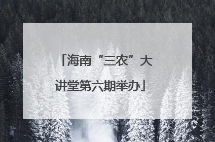 海南“三农”大讲堂第六期举办