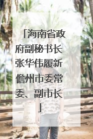 海南省政府副秘书长张华伟履新儋州市委常委、副市长