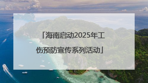 海南启动2025年工伤预防宣传系列活动