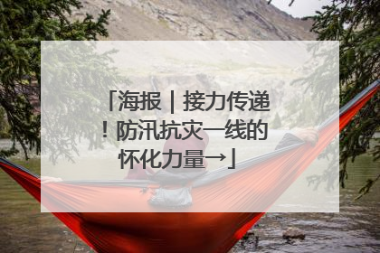海报｜接力传递！防汛抗灾一线的怀化力量→
